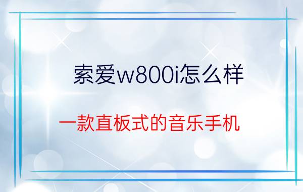 索爱w800i怎么样 一款直板式的音乐手机